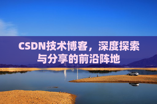 CSDN技术博客，深度探索与分享的前沿阵地